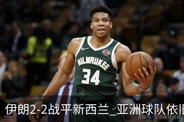 伊朗2-2战平新西兰 亚洲球队依旧保持不败